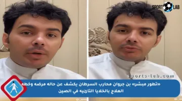«تطور مبشر» بن جروان محارب السرطان يكشف عن حالة مرضه وخطة العلاج بالخلايا التائية في الصين